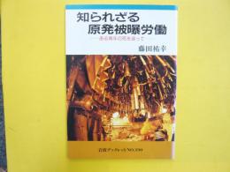 知られざる原発被曝労働　ある青年の死を追って　〈岩波ブックレット№３９０〉