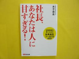 社長、あなたは人に甘すぎる！