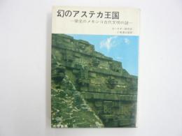 幻のアステカ王国　栄光のメキシコ古代文明の謎