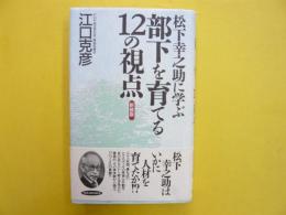 松下幸之助に学ぶ部下を育てる１２の視点　(新装版)