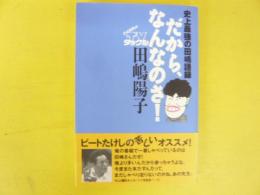 だから、なんなのさ!  　史上最強の田嶋語録