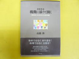 遺稿集成　機微に添うて聞く　障碍の重い方々と共に歩いた４０年の記録