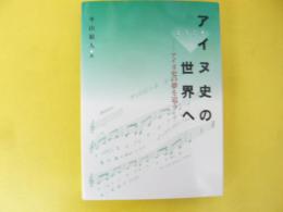 ようこそアイヌ史の世界へ　アイヌ史の夢を追う