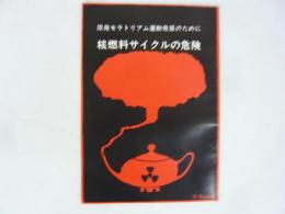 核燃料サイクルの危険　原発モラトリアム運動発展のために