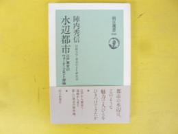 水辺都市　江戸東京のウォーターフロント探検　〈朝日選書〉