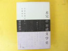 未完の平成文学史　文芸記者が見た文壇３０年