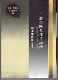 詩の降り注ぐ場所 : 鈴木比佐雄詩論集