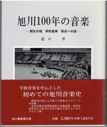 旭川100年の音楽 : 朔北の地,学校音楽栄光への道