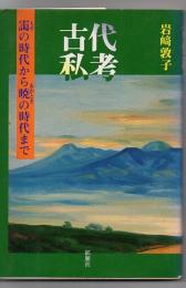 古代私考 : 靄の時代から暁の時代まで