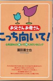 お父さんお母さん、こっち向いて! : 心を汲みとり聴いて聞くカウンセリング