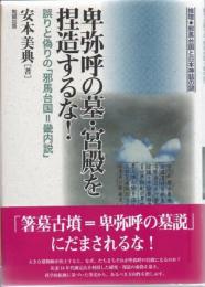 卑弥呼の墓・宮殿を捏造するな! : 誤りと偽りの「邪馬台国=畿内説」 : 推理・邪馬台国と日本神話の謎