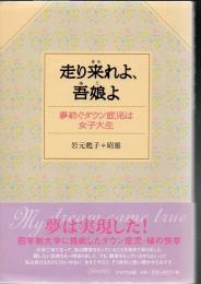 走り来れよ、吾娘よ : 夢紡ぐダウン症児は女子大生