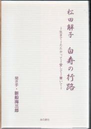 松田解子白寿の行路 : 生きてたたかって愛して書いて