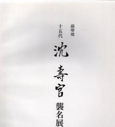沈壽官展 : 薩摩焼十五代襲名記念