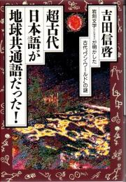 超古代、日本語が地球共通語だった! : 岩刻文字が明かした古代"ワン・ワールド"の謎