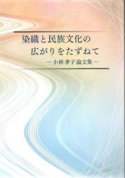 染織と民族文化の広がりをたずねて : 小林孝子論文集