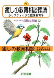癒しの教育相談理論 : ホリスティックな臨床教育学 ＜癒しの教育相談 : ホリスティックな臨床教育事例集 第1巻＞
