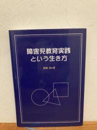 障害児教育実践という生き方 : 特別支援教育の中で継承して欲しいこと