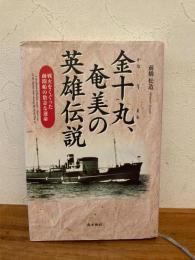 金十丸、奄美の英雄伝説 : 戦火をくぐった疎開船の数奇な運命