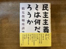 民主主義とは何だろうか : 鶴見俊輔座談