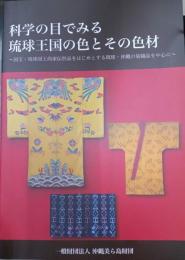 科学の目でみる琉球王国の色とその色材 : 国宝・琉球国王尚家伝世品をはじめとする琉球・沖縄の染織品を中心に