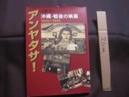 アンヤタサ！　   沖縄・戦後の映画   　１９４５　～　１９５５  　　  山里将人　 著  　　  ニライ社 　発行         　　     【沖縄・琉球・歴史・文化】