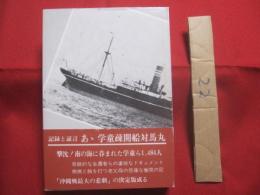 記録と証言    あゝ学童疎開船対馬丸      新里清篤  編・著      対馬丸遭難者遺族会  発行           【沖縄・琉球・歴史・沖縄戦・太平洋戦争】