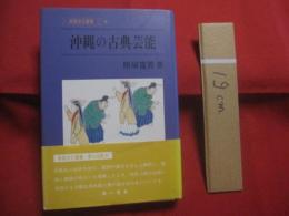 沖縄の古典芸能  　　南島文化叢書　 ９   　　 照屋寛善 　著   　　 第一書房 　発行　　　　     【沖縄・琉球・歴史・文化・組踊・琉歌・民謡】