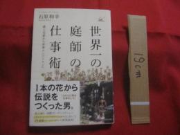 世界一の庭師の仕事術 　　 路上花屋から世界ナンバーワンへ 　　１本の花から伝説をつくった男。 　　ランドスケープアーティスト 　石原和幸　 著