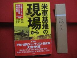 米軍基地の現場から　   普天間 　 嘉手納  　厚木 　 横須賀  　佐世保 　　  第１６回 　平和・協同ジャーナリスト基金賞  　大賞受賞     　　　　　  【沖縄・琉球・歴史・基地問題】