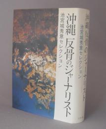 沖縄　反骨のジャーナリスト　　池宮城秀意セレクション