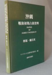 沖縄戦後初期占領資料　解題・総目次　　◆PAPERS OF JAMES T.WATKINS Ⅳ