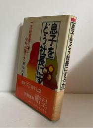 息子をどう社長にするか　一流経営者に学ぶ会社の譲り方