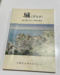 城　グスク　城に語らせたい地域の歴史