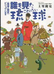 誰も見たことのない琉球 : 〈琉球の歴史〉ビジュアル読本