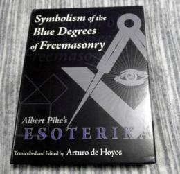 Symbolism of the Blue Degrees of Freemasonry　Albert Pike's Esoterika Transcribed and Edited By Arturo De Hoyos