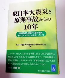 東日本大震災と原発事故からの10年 : 災害現場の初動から真の復興、そしてウィズコロナの未来へ向けて