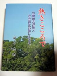 熱きこころで : 労働組合運動と社会福祉活動に生きて