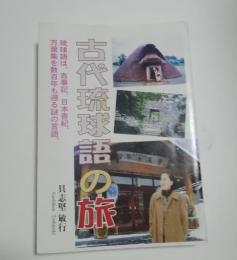 古代琉球語の旅 : 琉球語は、古事記、日本書紀、万葉集を数百年も遡る謎の言語。