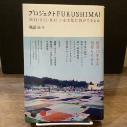 プロジェクトFUKUSHIMA!　2011/3.11-8.15　いま文化に何ができるか