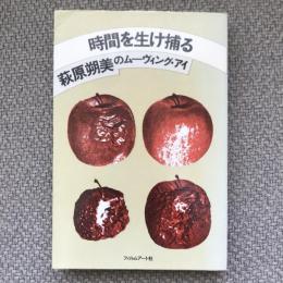 萩原朔美のムーヴィング・アイ　時間を生け捕る