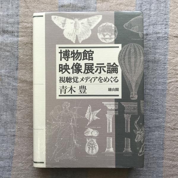 博物館映像展示論　視聴覚メディアをめぐる(青木豊)　言事堂　古本、中古本、古書籍の通販は「日本の古本屋」　日本の古本屋