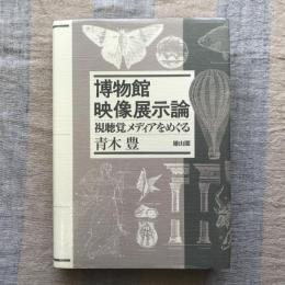 博物館映像展示論　視聴覚メディアをめぐる