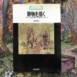 新技法シリーズ　静物を描く　モチーフ・実技・構図・空間表現・マチエール