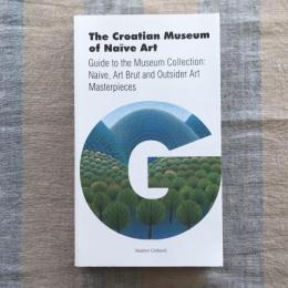 The Croatian Museum Of Naïve Art　Guide to the Museum Collection : Naive, Art Brut and Outsider Art Masterpieces