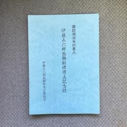 諏訪湖治水の恩人　伊藤五六郎翁顕彰碑建立記念誌　