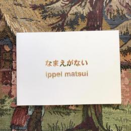 なまえがない　Ippei Matsui　松井一平