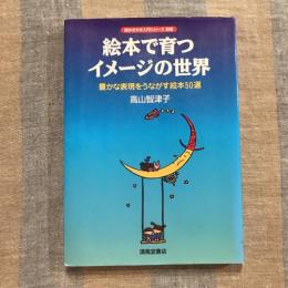 読みきかせ入門シリーズ 別巻　絵本で育つイメージの世界  豊かな表現をうながす絵本50選