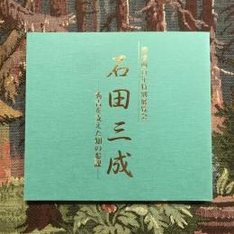 没後四百年特別展覧会 石田三成 秀吉を支えた知の参謀