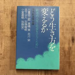 どう生き方を変えるか 創造的人生と社会をひらくために